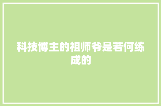 科技博主的祖师爷是若何练成的