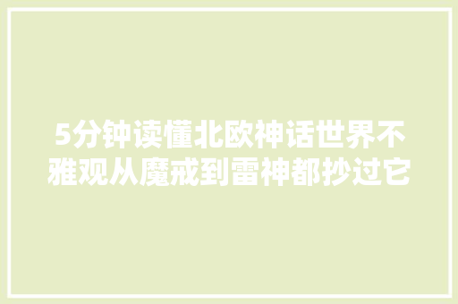 5分钟读懂北欧神话世界不雅观从魔戒到雷神都抄过它丨21读书