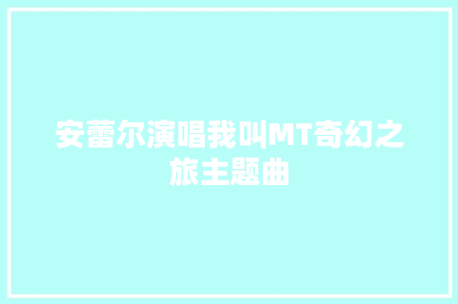安蕾尔演唱我叫MT奇幻之旅主题曲