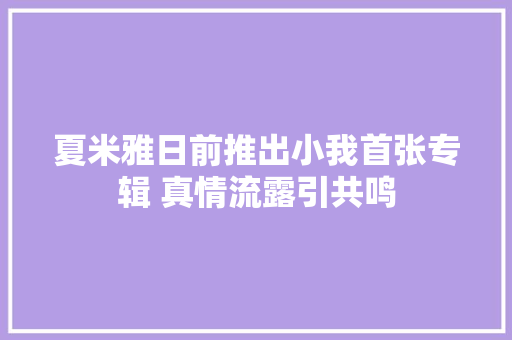 夏米雅日前推出小我首张专辑 真情流露引共鸣