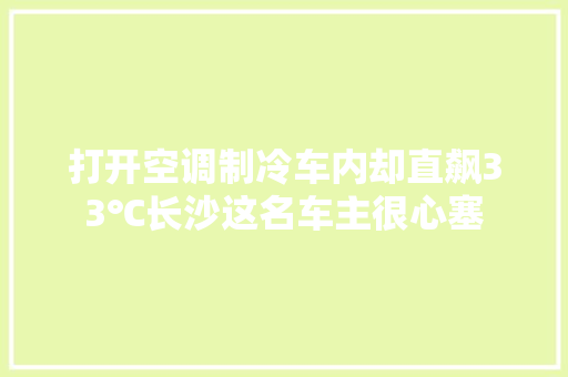 打开空调制冷车内却直飙33℃长沙这名车主很心塞