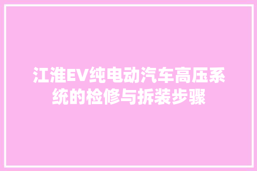 江淮EV纯电动汽车高压系统的检修与拆装步骤