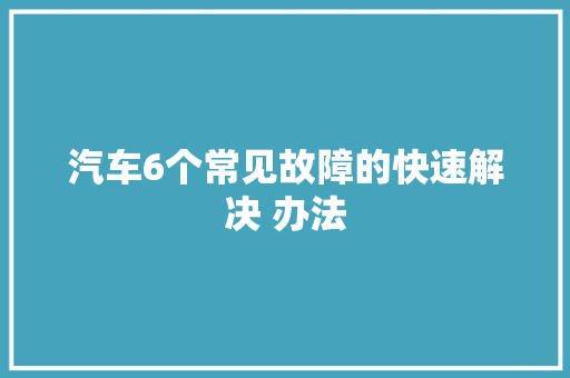 汽车6个常见故障的快速解决 办法