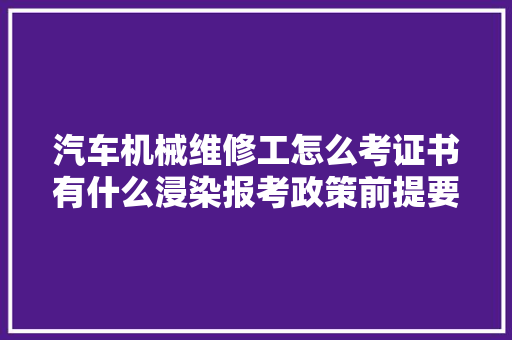 汽车机械维修工怎么考证书有什么浸染报考政策前提要求