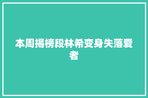 本周揭榜段林希变身失落爱者