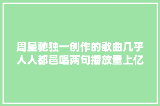 周星驰独一创作的歌曲几乎人人都邑唱两句播放量上亿