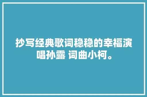 抄写经典歌词稳稳的幸福演唱孙露 词曲小柯。 休闲娱乐