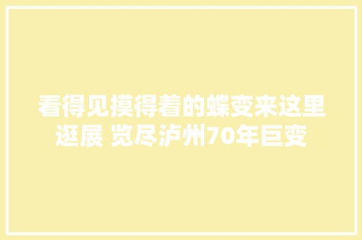 看得见摸得着的蝶变来这里逛展 览尽泸州70年巨变