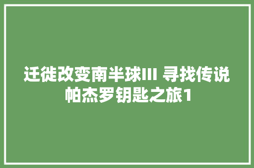 迁徙改变南半球III 寻找传说帕杰罗钥匙之旅1