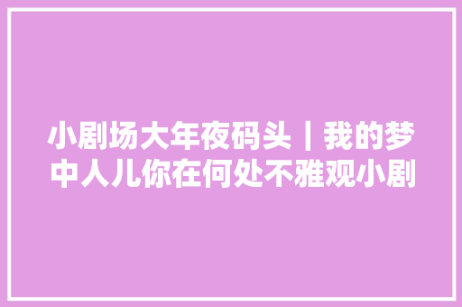 小剧场大年夜码头｜我的梦中人儿你在何处不雅观小剧场粤剧金莲