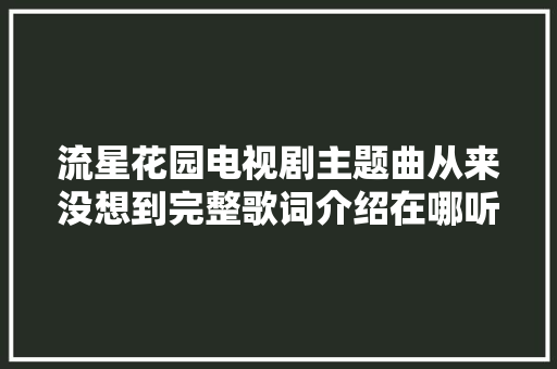 流星花园电视剧主题曲从来没想到完整歌词介绍在哪听