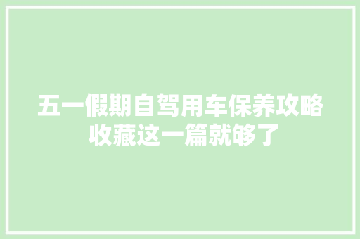 五一假期自驾用车保养攻略 收藏这一篇就够了