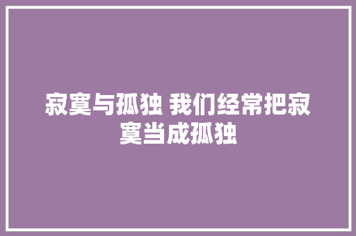 寂寞与孤独 我们经常把寂寞当成孤独