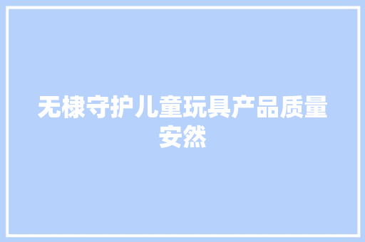 无棣守护儿童玩具产品质量安然