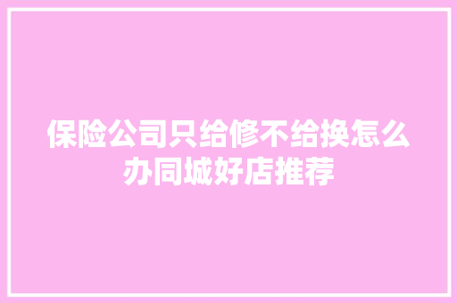 保险公司只给修不给换怎么办同城好店推荐