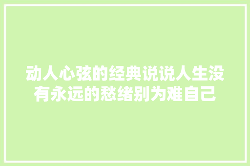 动人心弦的经典说说人生没有永远的愁绪别为难自己