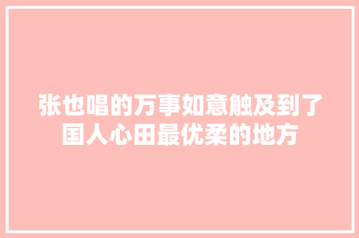 张也唱的万事如意触及到了国人心田最优柔的地方
