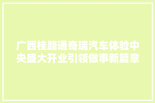 广西桂路通奇瑞汽车体验中央盛大开业引领做事新篇章
