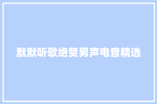 默默听歌绝赞男声电音精选