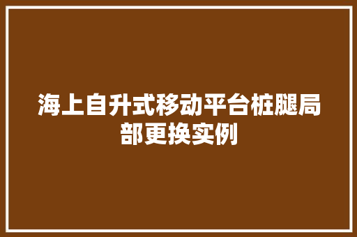海上自升式移动平台桩腿局部更换实例