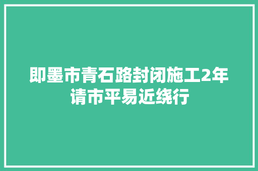 即墨市青石路封闭施工2年请市平易近绕行