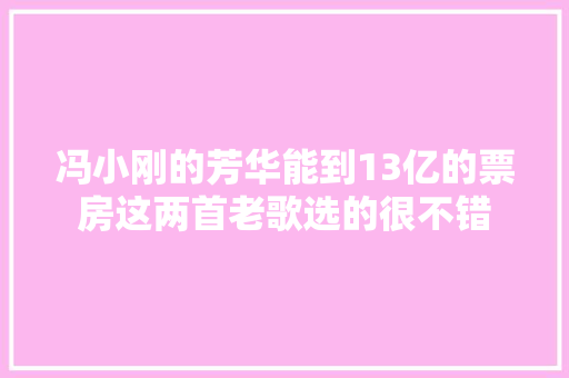 冯小刚的芳华能到13亿的票房这两首老歌选的很不错