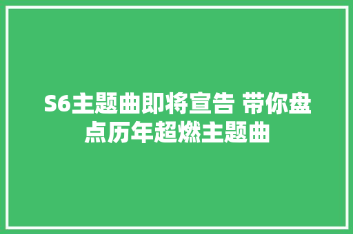 S6主题曲即将宣告 带你盘点历年超燃主题曲 休闲娱乐
