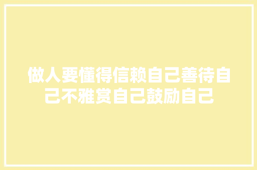 做人要懂得信赖自己善待自己不雅赏自己鼓励自己