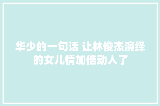 华少的一句话 让林俊杰演绎的女儿情加倍动人了