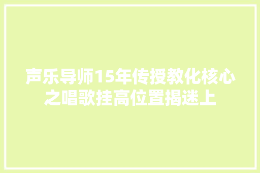 声乐导师15年传授教化核心之唱歌挂高位置揭迷上