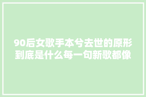 90后女歌手本兮去世的原形到底是什么每一句新歌都像是暗示