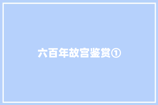 六百年故宫鉴赏①