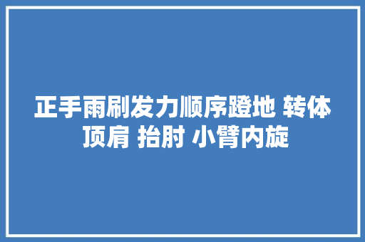 正手雨刷发力顺序蹬地 转体 顶肩 抬肘 小臂内旋