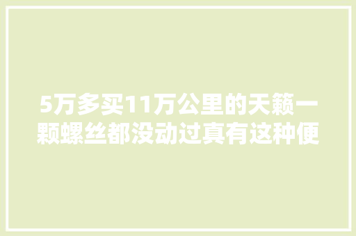 5万多买11万公里的天籁一颗螺丝都没动过真有这种便宜捡