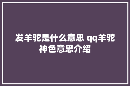 发羊驼是什么意思 qq羊驼神色意思介绍