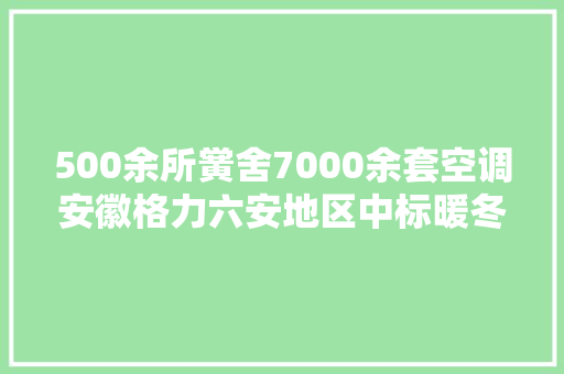500余所黉舍7000余套空调安徽格力六安地区中标暖冬计划