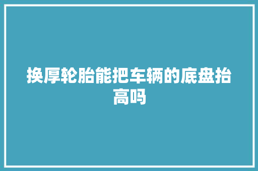 换厚轮胎能把车辆的底盘抬高吗