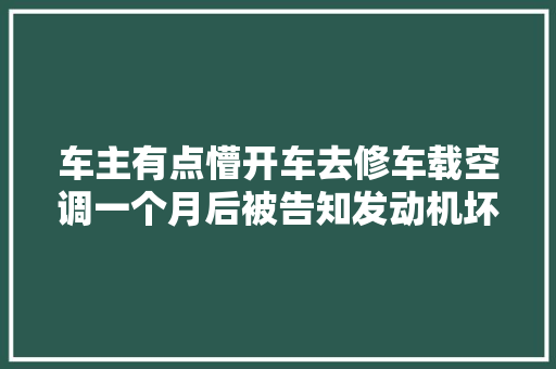 车主有点懵开车去修车载空调一个月后被告知发动机坏了 汽车知识