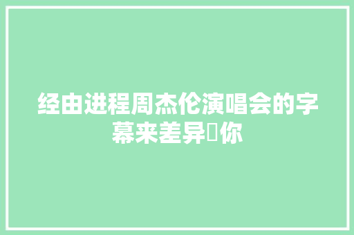 经由进程周杰伦演唱会的字幕来差异妳你