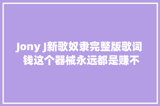 Jony J新歌奴隶完整版歌词 钱这个器械永远都是赚不足的 休闲娱乐