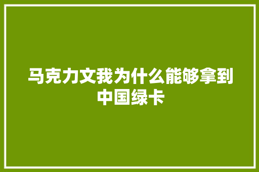马克力文我为什么能够拿到中国绿卡