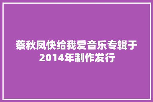 蔡秋凤快给我爱音乐专辑于2014年制作发行