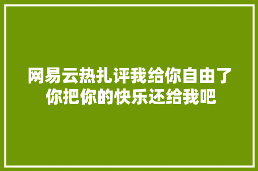 网易云热扎评我给你自由了 你把你的快乐还给我吧