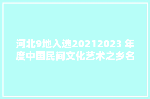 河北9地入选20212023 年度中国民间文化艺术之乡名单