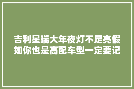 吉利星瑞大年夜灯不足亮假如你也是高配车型一定要记得这样改。