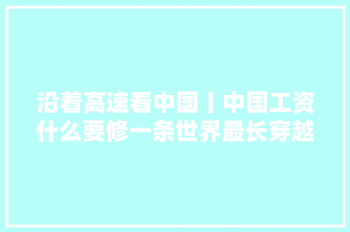 沿着高速看中国丨中国工资什么要修一条世界最长穿越沙漠的高速