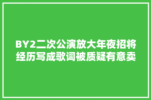 BY2二次公演放大年夜招将经历写成歌词被质疑有意卖惨