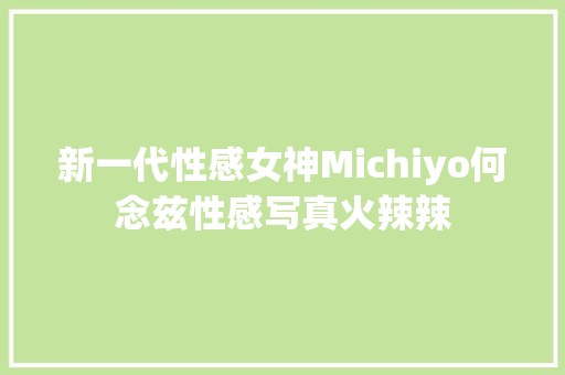 新一代性感女神Michiyo何念兹性感写真火辣辣