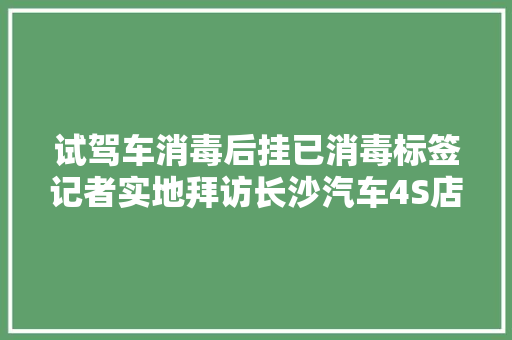 试驾车消毒后挂已消毒标签记者实地拜访长沙汽车4S店10日复工