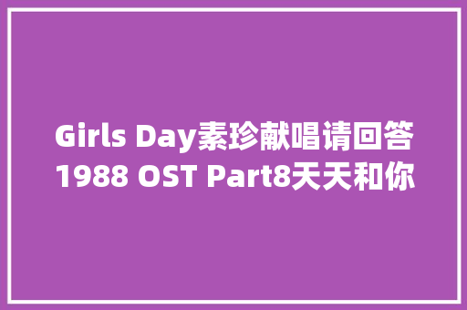 Girls Day素珍献唱请回答1988 OST Part8天天和你一路获好评